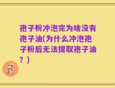 孢子粉冲泡完为啥没有孢子油(为什么冲泡孢子粉后无法提取孢子油？)