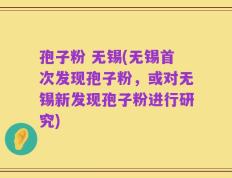 孢子粉 无锡(无锡首次发现孢子粉，或对无锡新发现孢子粉进行研究)