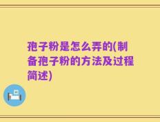 孢子粉是怎么弄的(制备孢子粉的方法及过程简述)