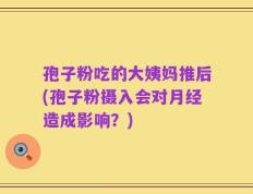 孢子粉吃的大姨妈推后(孢子粉摄入会对月经造成影响？)