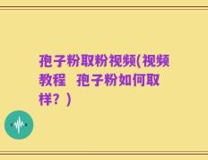 孢子粉取粉视频(视频教程  孢子粉如何取样？)