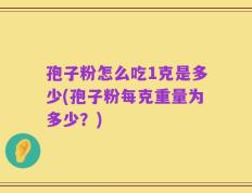 孢子粉怎么吃1克是多少(孢子粉每克重量为多少？)