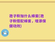 孢子粉加什么蜂蜜(孢子粉搭配蜂蜜，增添保健功效)