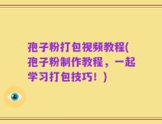 孢子粉打包视频教程(孢子粉制作教程，一起学习打包技巧！)