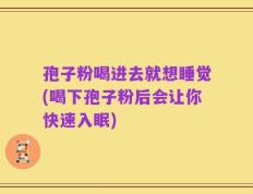 孢子粉喝进去就想睡觉(喝下孢子粉后会让你快速入眠)