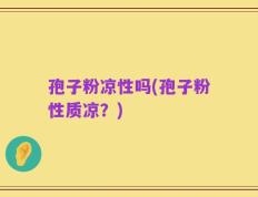 孢子粉凉性吗(孢子粉性质凉？)