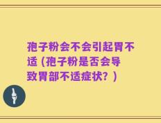 孢子粉会不会引起胃不适 (孢子粉是否会导致胃部不适症状？)