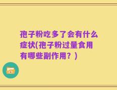 孢子粉吃多了会有什么症状(孢子粉过量食用有哪些副作用？)