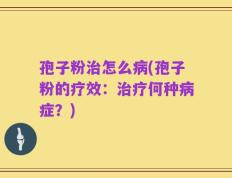 孢子粉治怎么病(孢子粉的疗效：治疗何种病症？)