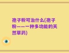 孢子粉可治什么(孢子粉——一种多功能的天然草药)