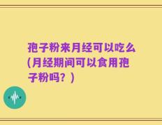 孢子粉来月经可以吃么(月经期间可以食用孢子粉吗？)