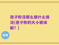 孢子粉没那么细什么情况(孢子粉的大小被误解？)