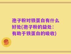 孢子粉对铁蛋白有什么好处(孢子粉的益处：有助于铁蛋白的吸收)