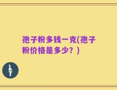 孢子粉多钱一克(孢子粉价格是多少？)