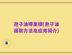 孢子油哪里提(孢子油提取方法及应用简介)