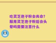 吃灵芝孢子粉会丧命？服用灵芝孢子粉后会头晕吗需要注意什么