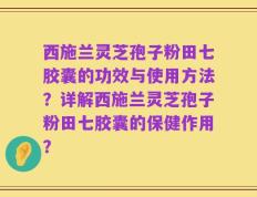 西施兰灵芝孢子粉田七胶囊的功效与使用方法？详解西施兰灵芝孢子粉田七胶囊的保健作用？