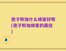 孢子粉加什么蜂蜜好呢(孢子粉加蜂蜜的最佳)