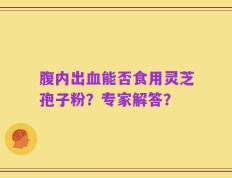 腹内出血能否食用灵芝孢子粉？专家解答？