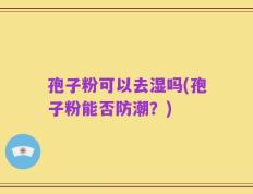 孢子粉可以去湿吗(孢子粉能否防潮？)