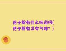 孢子粉有什么味道吗(孢子粉有没有气味？)