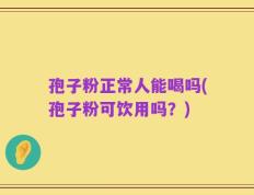 孢子粉正常人能喝吗(孢子粉可饮用吗？)
