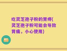 吃灵芝孢子粉的胃疼(灵芝孢子粉可能会导致胃痛，小心使用)