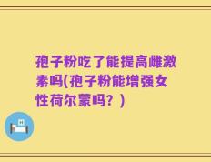 孢子粉吃了能提高雌激素吗(孢子粉能增强女性荷尔蒙吗？)
