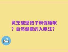 灵芝破壁孢子粉促睡眠？自然健康的入眠法？