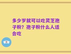 多少岁就可以吃灵芝孢子粉？孢子粉什么人适合吃