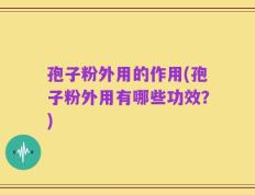 孢子粉外用的作用(孢子粉外用有哪些功效？)