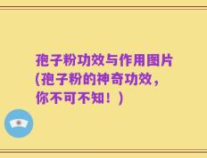 孢子粉功效与作用图片(孢子粉的神奇功效，你不可不知！)