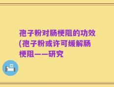 孢子粉对肠梗阻的功效(孢子粉或许可缓解肠梗阻——研究
