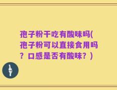 孢子粉干吃有酸味吗(孢子粉可以直接食用吗？口感是否有酸味？)