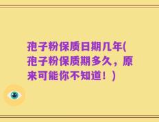 孢子粉保质日期几年(孢子粉保质期多久，原来可能你不知道！)