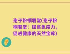 孢子粉桐君堂(孢子粉桐君堂：提高免疫力，促进健康的天然宝库)