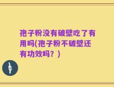 孢子粉没有破壁吃了有用吗(孢子粉不破壁还有功效吗？)