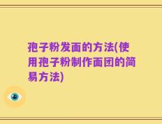 孢子粉发面的方法(使用孢子粉制作面团的简易方法)
