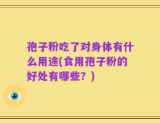 孢子粉吃了对身体有什么用途(食用孢子粉的好处有哪些？)