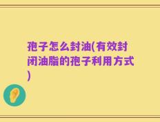 孢子怎么封油(有效封闭油脂的孢子利用方式)