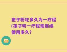 孢子粉吃多久为一疗程(孢子粉一疗程需连续使用多久？