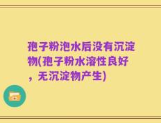 孢子粉泡水后没有沉淀物(孢子粉水溶性良好，无沉淀物产生)