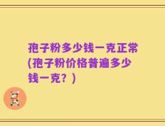 孢子粉多少钱一克正常(孢子粉价格普遍多少钱一克？)