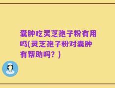 囊肿吃灵芝孢子粉有用吗(灵芝孢子粉对囊肿有帮助吗？)