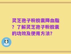 灵芝孢子粉胶囊降血脂？了解灵芝孢子粉胶囊的功效及使用方法？