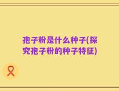 孢子粉是什么种子(探究孢子粉的种子特征)