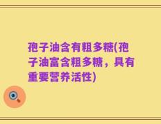 孢子油含有粗多糖(孢子油富含粗多糖，具有重要营养活性)