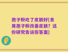 孢子粉吃了皮肤好(食用孢子粉改善皮肤？这份研究告诉你答案)
