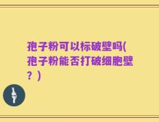 孢子粉可以标破壁吗(孢子粉能否打破细胞壁？)