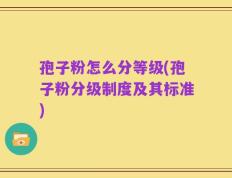 孢子粉怎么分等级(孢子粉分级制度及其标准)